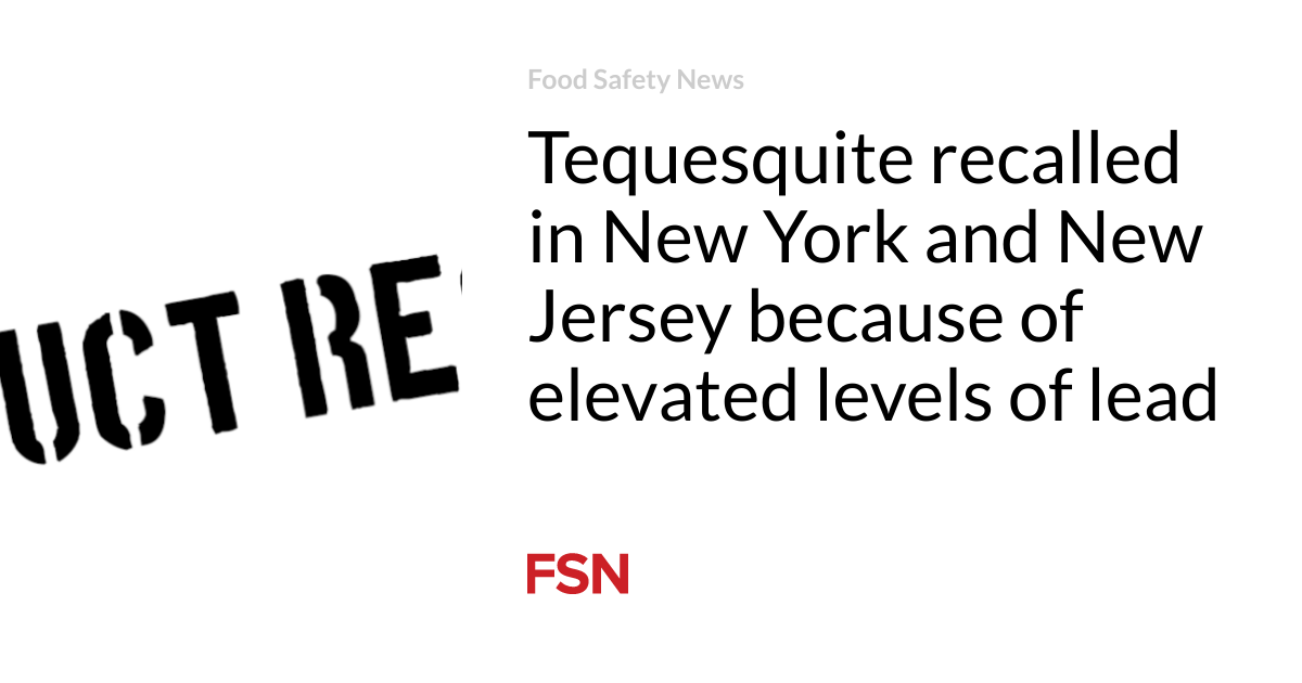 Tequesquite was recalled in New York and New Jersey due to elevated lead levels