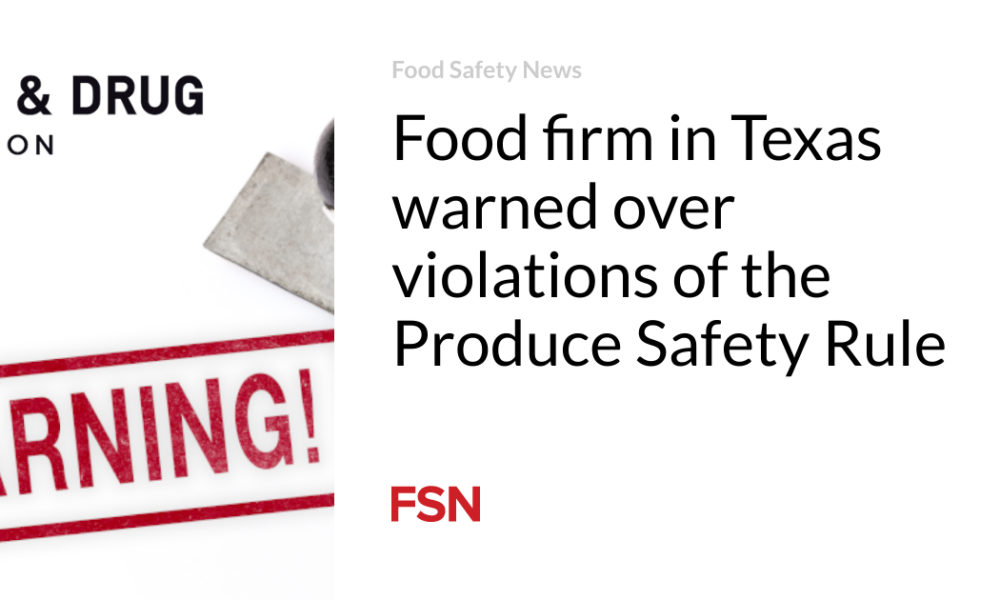 A Texas food company warned of violations of the Produce Safety Rule