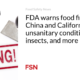 FDA warns food firms in China and California about unsanitary conditions, insects, and more