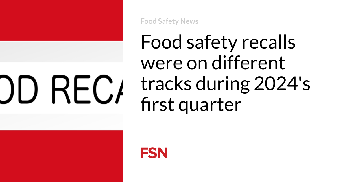 Food safety recalls took several forms in the first quarter of 2024