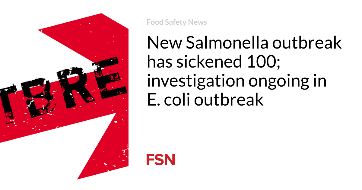 New Salmonella outbreak has sickened 100 people;  ongoing investigation into the E. coli outbreak