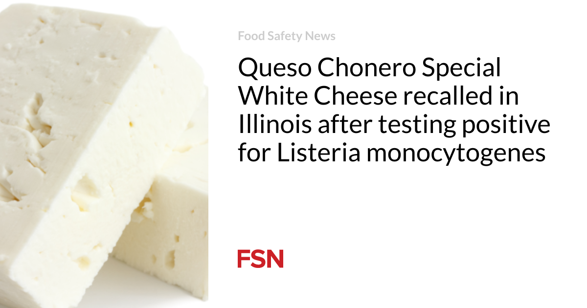 Queso Chonero Special White Cheese recalled in Illinois after testing positive for Listeria monocytogenes
