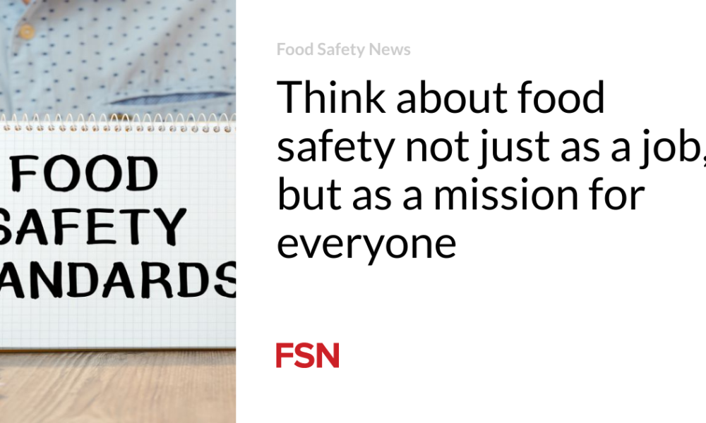Think of food safety not just as a job, but as a mission for everyone
