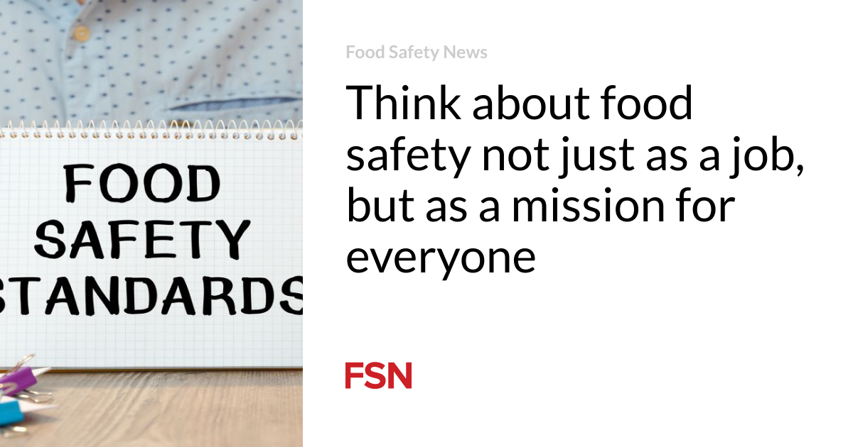 Think of food safety not just as a job, but as a mission for everyone