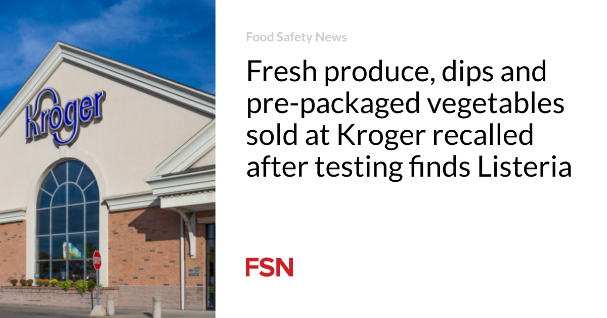 Fresh produce, dips and pre-packaged vegetables sold at Kroger are recalled after testing shows Listeria