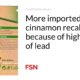 More imported cinnamon is being recalled due to its high lead content