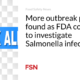 More outbreak patients are being found as the FDA continues to investigate Salmonella infections
